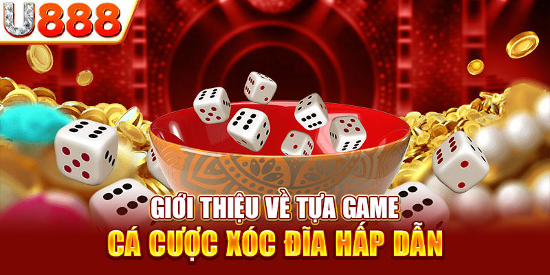 Khám phá về tựa game xóc đĩa đỉnh cao có tại nhà cái U888